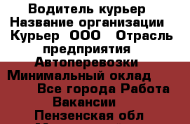Водитель-курьер › Название организации ­ Курьер, ООО › Отрасль предприятия ­ Автоперевозки › Минимальный оклад ­ 22 000 - Все города Работа » Вакансии   . Пензенская обл.,Мокшанский р-н
